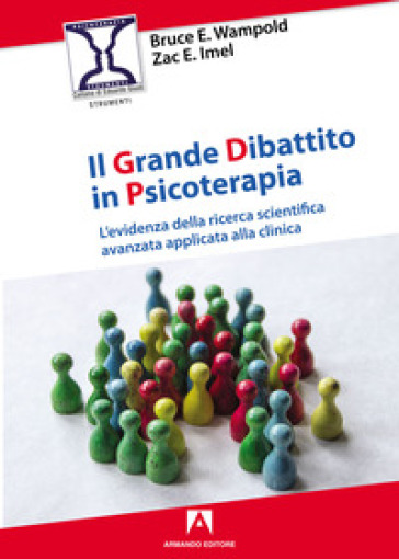 Il grande dibattito in psicoterapia. L'evidenza della ricerca scientifica avanzata applicata alla clinica - Bruce E. Wampold - Zac E. Imel