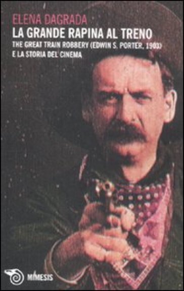 La grande rapina al treno. The Great Train Robbery (Edwin S. Porter, 1903) e la storia del cinema - Elena Dagrada