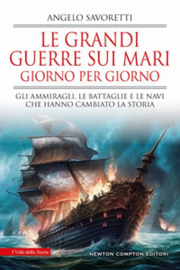 Le grandi guerre sui mari giorno per giorno. Gli ammiragli, le battaglie e le navi che hanno cambiato la storia - Angelo Savoretti