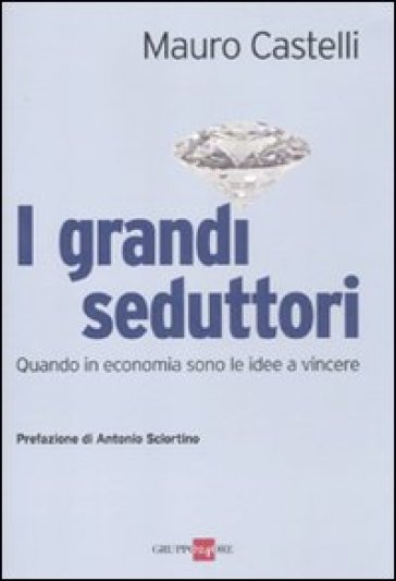 I grandi seduttori. Quando in economia sono le idee a vincere - Mauro Castelli