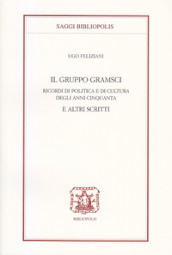 Il gruppo Gramsci. Ricordi di politica e di cultura degli anni Cinquanta e altri scritti