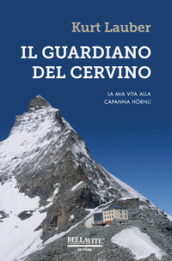 Il guardiano del Cervino. La mia vita alla capanna Hörnli