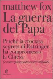 La guerra del Papa. Perché la crociata segreta di Ratzinger ha compromesso la Chiesa (e come questa può essere salvata)