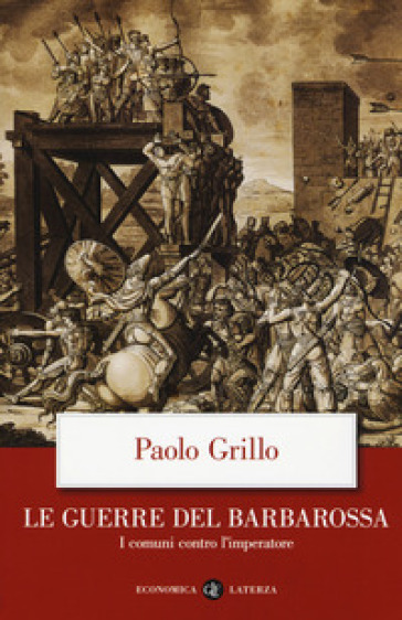 Le guerre del Barbarossa. I comuni contro l'imperatore - Paolo Grillo