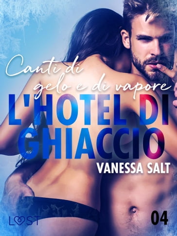 L'hotel di ghiaccio 4: Canti di gelo e di vapore - breve racconto erotico - Vanessa Salt