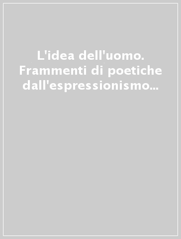 L'idea dell'uomo. Frammenti di poetiche dall'espressionismo tedesco al Novecento