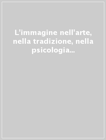 L'immagine nell'arte, nella tradizione, nella psicologia archetipica. Atti del Convegno