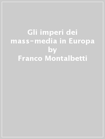 Gli imperi dei mass-media in Europa - Franco Montalbetti