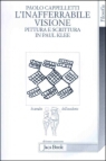 L'inafferrabile visione. Pittura e scrittura in Paul Klee - Paolo Cappelletti