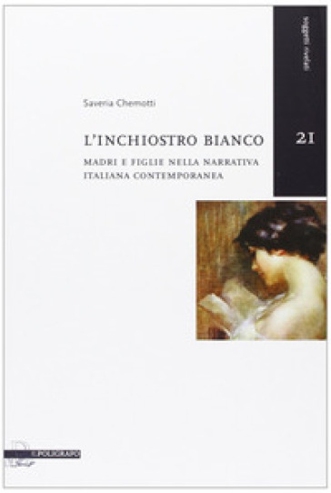 L'inchiostro bianco. Madri e figlie nella narrativa italiana contemporanea - Saveria Chemotti