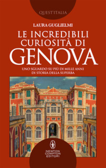 Le incredibili curiosità di Genova. Uno sguardo su più di mille anni di storia della Superba - Laura Guglielmi