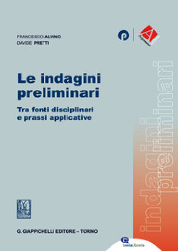 Le indagini preliminari. Tra fonti disciplinari e prassi applicative - Davide Pretti - Francesco Alvino