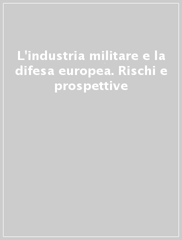 L'industria militare e la difesa europea. Rischi e prospettive