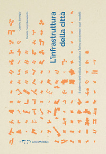L'infrastruttura della città. Il sistema dell'edilizia scolastica a Torino attraverso i suoi modelli - Caterina Barioglio - Daniele Campobenedetto