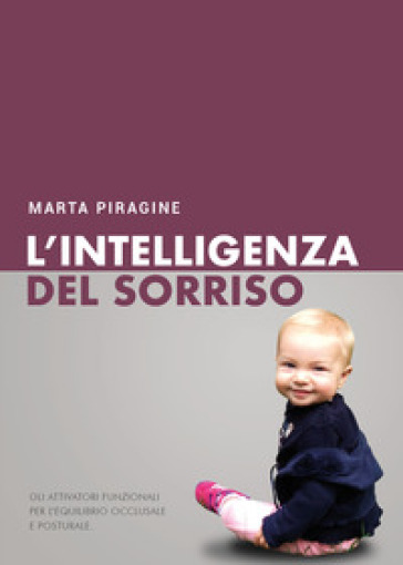 L'intelligenza del sorriso. Gli attivatori funzionali per l'equilibrio occlusale e posturale - Marta Piragine