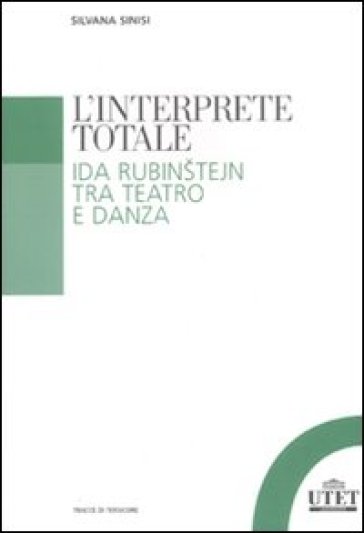 L'interprete totale. Ida Rubinstejn tra teatro e danza - Silvana Sinisi