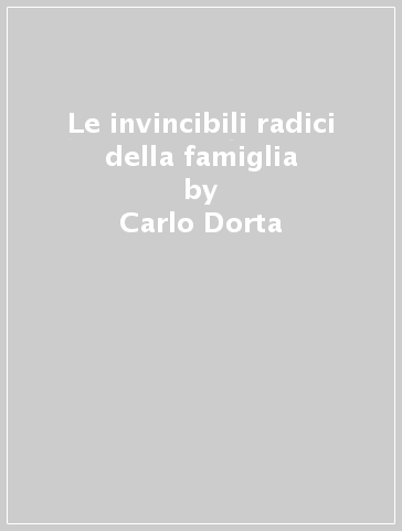 Le invincibili radici della famiglia - Carlo Dorta