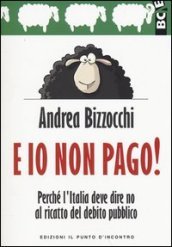 E io non pago! Perché l Italia deve dire no al ricatto del debito pubblico