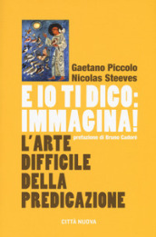 E io ti dico: immagina! L arte difficile della predicazione