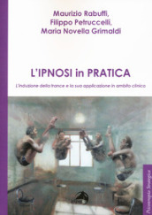 L ipnosi in pratica. L induzione della trance e la sua applicazione in ambito clinico