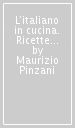 L italiano in cucina. Ricette originali della cucina italiana con note linguistiche, esercizi e chiavi. Con dizionario della cucina