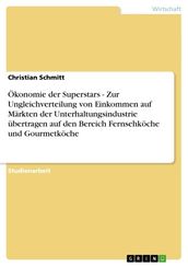 Ökonomie der Superstars - Zur Ungleichverteilung von Einkommen auf Markten der Unterhaltungsindustrie ubertragen auf den Bereich Fernsehkoche und Gourmetkoche