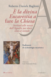 È la divina eucarestia a fare la chiesa. Invitati alle nozze dell agnello per dare vita al mondo. Rudimenti di ecclesiologia eucaristica