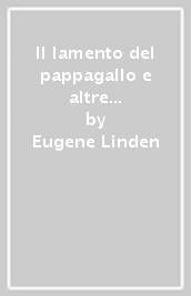 Il lamento del pappagallo e altre storie vere sulla furbizia, l intelligenza e l ingegno degli animali