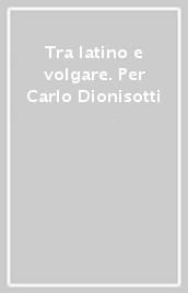 Tra latino e volgare. Per Carlo Dionisotti