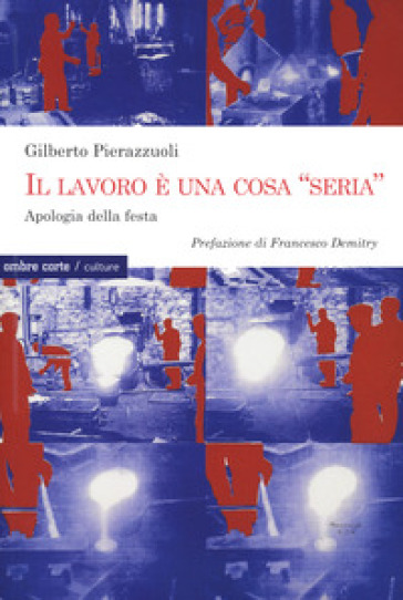 Il lavoro una cosa «seria». Apologia della festa - Gilberto Pierazzuoli