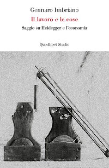 Il lavoro e le cose. Saggio su Heidegger e l'economia - Gennaro Imbriano