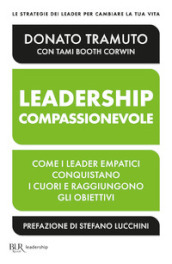 La leadership compassionevole. Come i leader empatici conquistano i cuori e raggiungono gli obiettivi