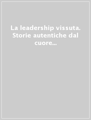 La leadership vissuta. Storie autentiche dal cuore delle organizzazioni