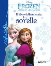 Il libro dell amicizia tra sorelle. Frozen. Il regno di ghiaccio. Ediz. illustrata