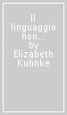 Il linguaggio non verbale del corpo. Impara a leggere i segnali degli altri e a comunicare in sicurezza con i tuoi