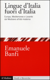 Le lingue d Italia fuori d Italia. Europa, Mediterraneo e Levante dal Medioevo all età moderna