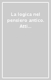 La logica nel pensiero antico. Atti del colloquio (Roma, 28-29 novembre 2000)