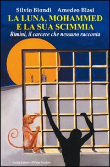 La luna, Mohammed e la sua scimmia. Rimini, il carcere che nessuno racconta - Silvio Biondi - Amedeo Blasi