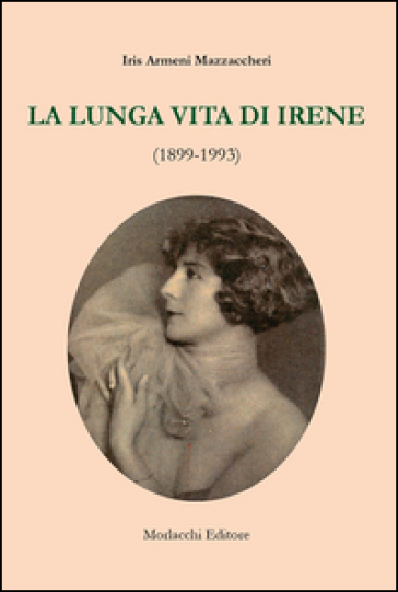 La lunga vita di Irene (1899-1993) - Iris Armeni Mazzaccheri