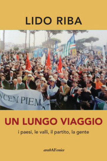 Un lungo viaggio. I paesi, le valli, il partito, la gente - Lido Riba