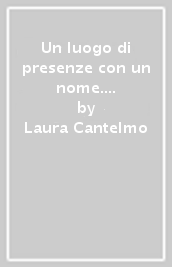 Un luogo di presenze con un nome. Poesie (1998-2004)