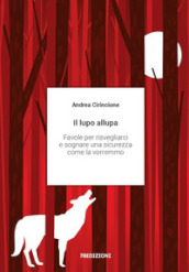 Il lupo allupa. Favole per risvegliarci e sognare una sicurezza come la vorremmo