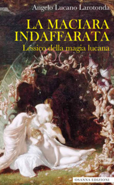 La maciara indaffarata. Lessico della magia lucana - Angelo Lucano Larodonta