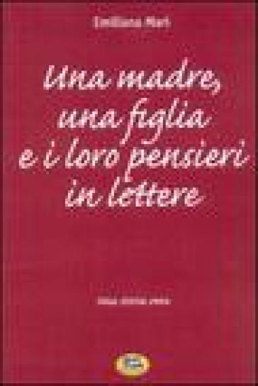 Una madre, una figlia e i loro pensieri in lettere. Una storia vera - Emiliana Mari