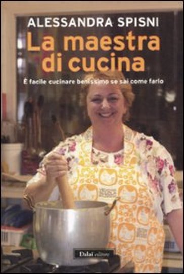 La maestra di cucina. È facile cucinare benissimo se sai come farlo - Alessandra Spisni