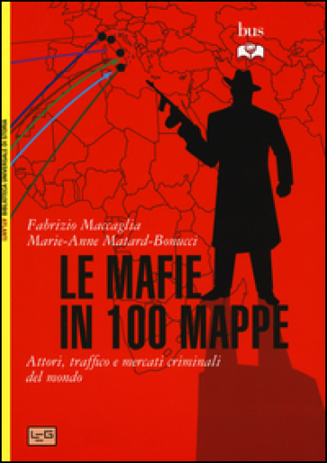 Le mafie in 100 mappe. Attori, traffici e mercati criminali nel mondo - Fabrizio Maccaglia - Marie-Anne Matard-Bonucci