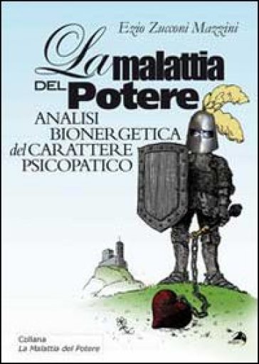 La malattia del potere. Analisi bioenergetica del carattere psicopatico - Ezio Zucconi Mazzini