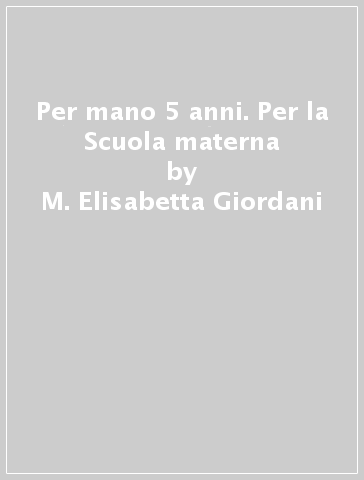 Per mano 5 anni. Per la Scuola materna - M. Elisabetta Giordani - Giovanna Cremona