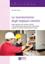 La manutenzione degli impianti elettrici. Guida operativa alle verifiche tecniche e alle operazioni di manutenzione nelle attività soggette al controllo di prevenzione incendi