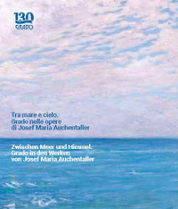 Tra mare e cielo. Grado nelle opere di Josef Maria Auchentaller-Zwischen Meer und Himmel. Grado in den Werken von Josef Maria Auchentaller. Ediz. a colori - Roberto Festi